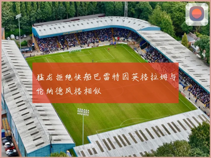 猛龙拒绝快船巴雷特因英格拉姆与伦纳德风格相似