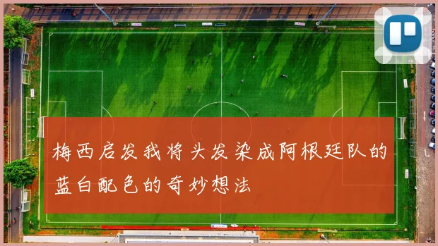 梅西启发我将头发染成阿根廷队的蓝白配色的奇妙想法