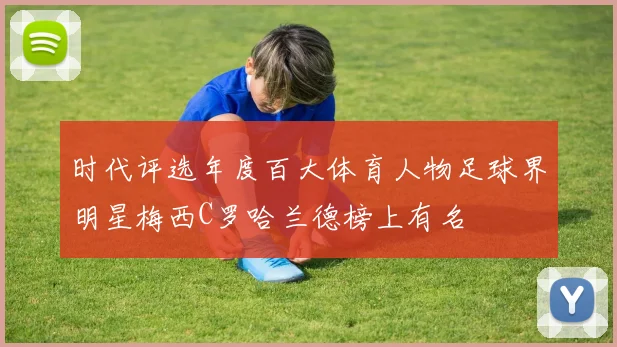时代评选年度百大体育人物足球界明星梅西C罗哈兰德榜上有名