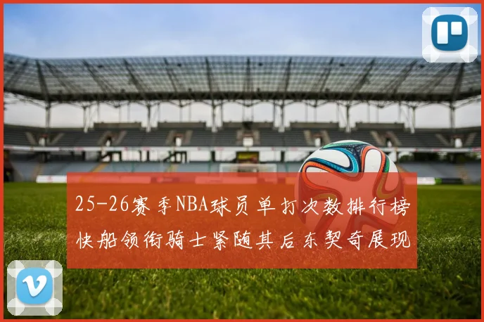 25-26赛季NBA球员单打次数排行榜快船领衔骑士紧随其后东契奇展现最高效率