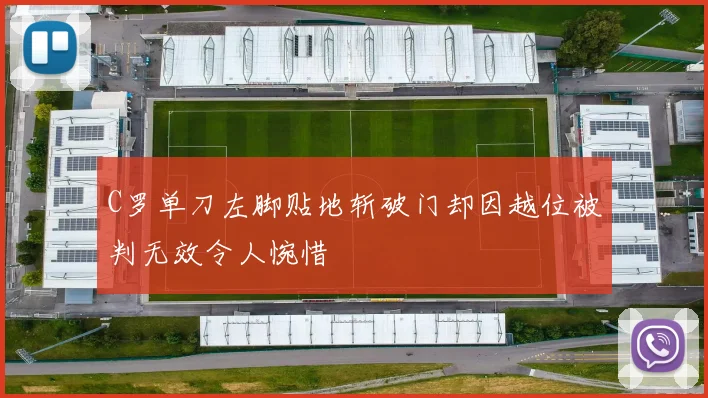 C罗单刀左脚贴地斩破门却因越位被判无效令人惋惜