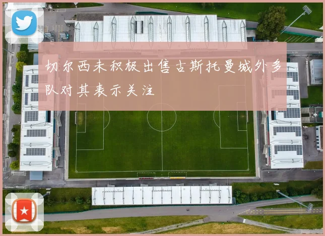 切尔西未积极出售古斯托曼城外多队对其表示关注