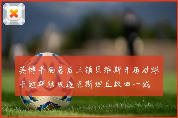 英博半场落后三镇贝维斯开局进球卡迪斯助攻造点斯坦丘扳回一城