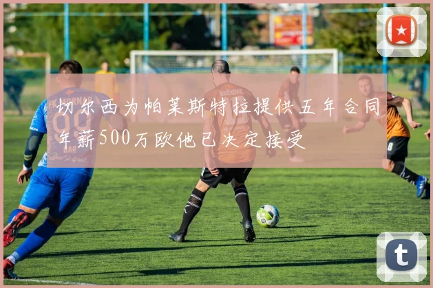 切尔西为帕莱斯特拉提供五年合同年薪500万欧他已决定接受