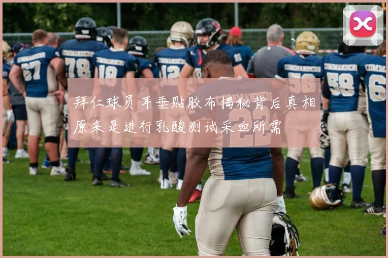 拜仁球员耳垂贴胶布揭秘背后真相原来是进行乳酸测试采血所需