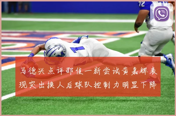 马德兴点评邵佳一新尝试黄嘉辉表现突出换人后球队控制力明显下降