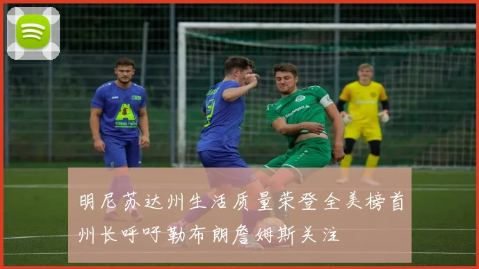 明尼苏达州生活质量荣登全美榜首州长呼吁勒布朗詹姆斯关注