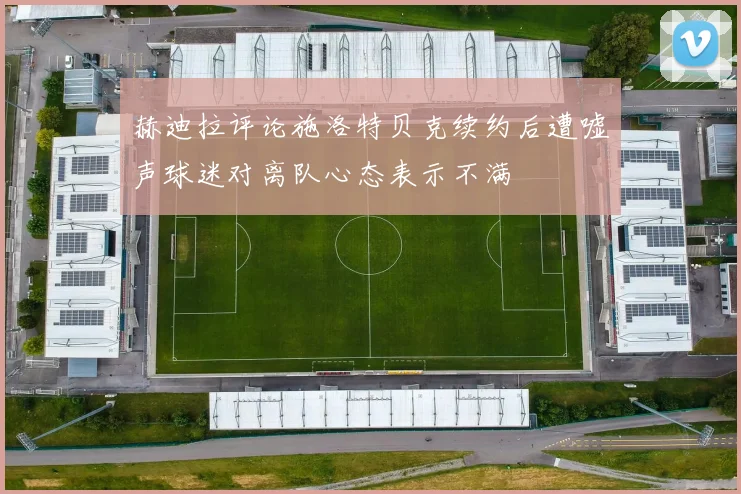 赫迪拉评论施洛特贝克续约后遭嘘声球迷对离队心态表示不满