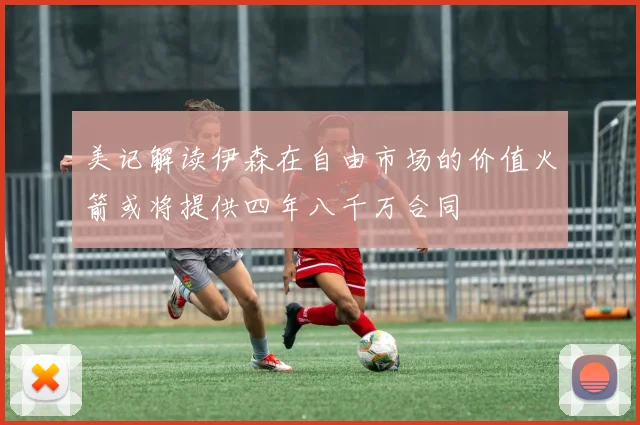美记解读伊森在自由市场的价值火箭或将提供四年八千万合同