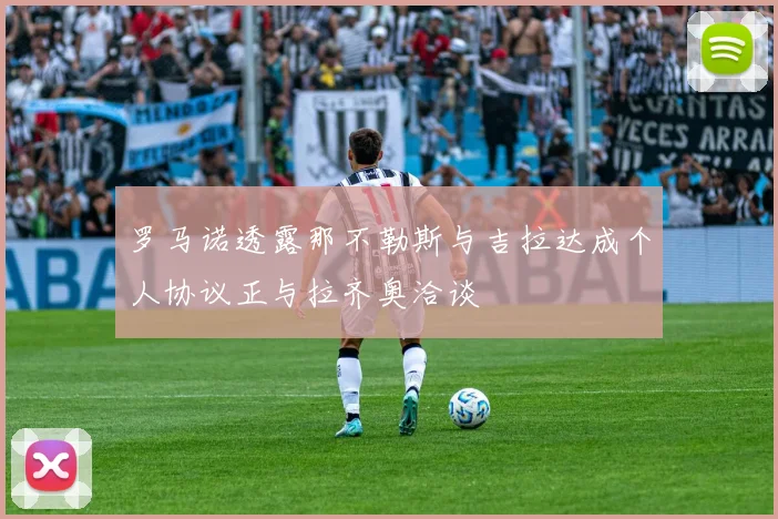 罗马诺透露那不勒斯与吉拉达成个人协议正与拉齐奥洽谈