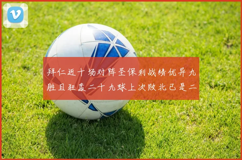 拜仁近十场对阵圣保利战绩优异九胜且狂轰二十九球上次败北已是二零零二年
