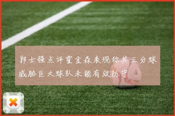 郭士强点评霍金森表现称其三分球威胁巨大球队未能有效防守