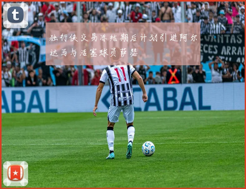 独行侠交易冻结期后计划引进阿尔达马与活塞球员萨瑟