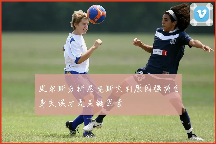 皮尔斯分析尼克斯失利原因强调自身失误才是关键因素