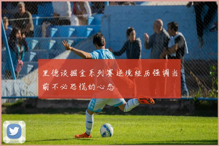 里德谈掘金系列赛逆境经历强调当前不必恐慌的心态