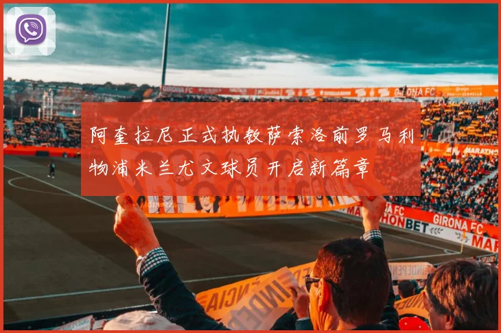 阿奎拉尼正式执教萨索洛前罗马利物浦米兰尤文球员开启新篇章