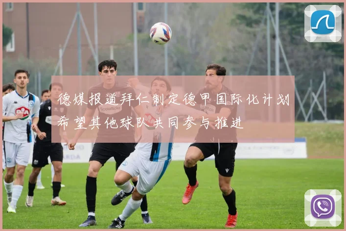德媒报道拜仁制定德甲国际化计划希望其他球队共同参与推进