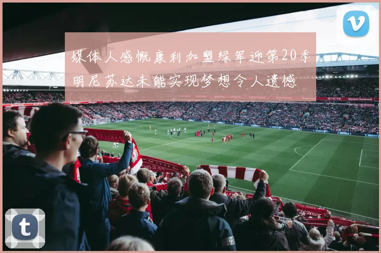 媒体人感慨康利加盟绿军迎第20季明尼苏达未能实现梦想令人遗憾