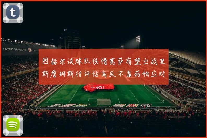 图赫尔谈球队伤情宽萨有望出战里斯詹姆斯待评估高反不靠药物应对